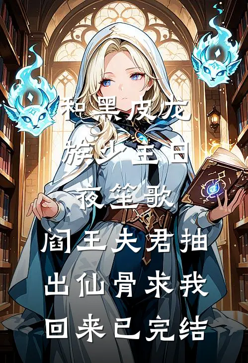和黑皮龙族少主日夜笙歌，阎王夫君抽出仙骨求我回来已完结