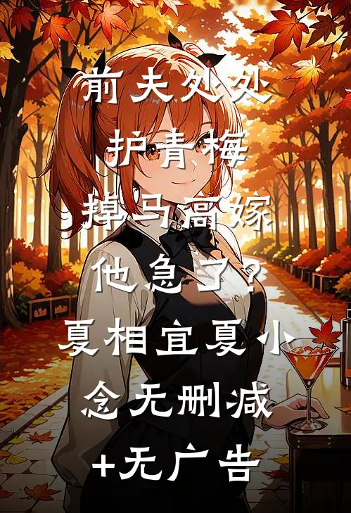 前夫处处护青梅，掉马高嫁他急了？夏相宜夏小念无删减+无广告