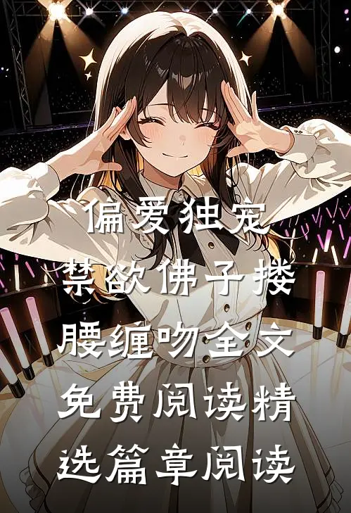 偏爱独宠,禁欲佛子搂腰缠吻全文免费阅读精选篇章阅读
