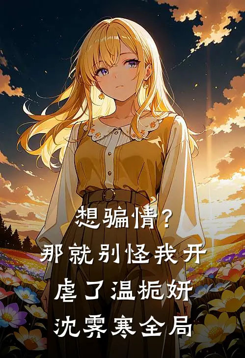 想骗情？那就别怪我开虐了温栀妍沈霁寒全局