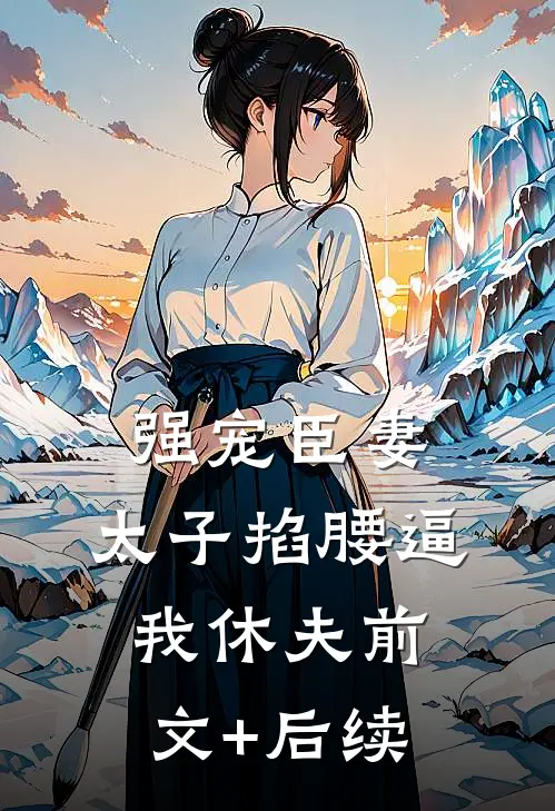 强宠臣妻，太子掐腰逼我休夫前文+后续