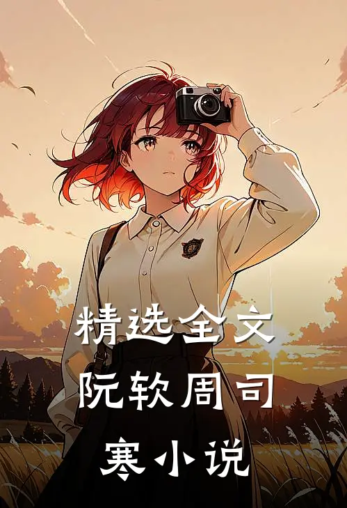 精选全文阮软周司寒小说