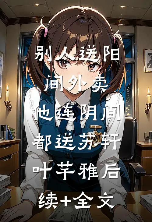 别人送阳间外卖，他连阴间都送苏轩叶芊雅后续+全文