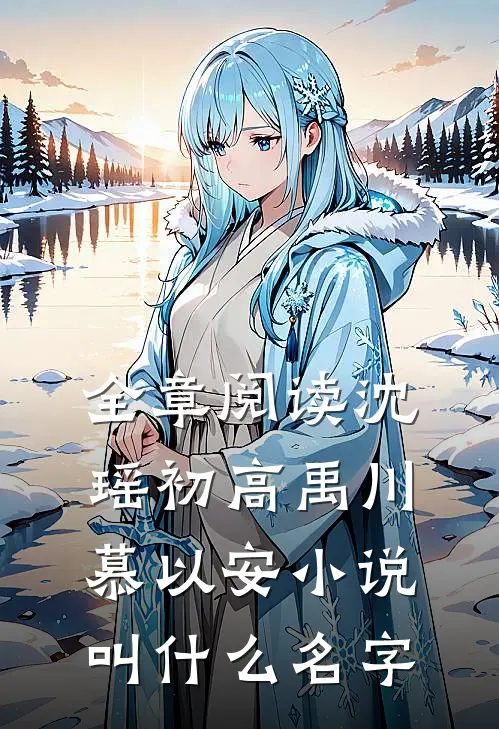 全章阅读沈瑶初高禹川慕以安小说叫什么名字