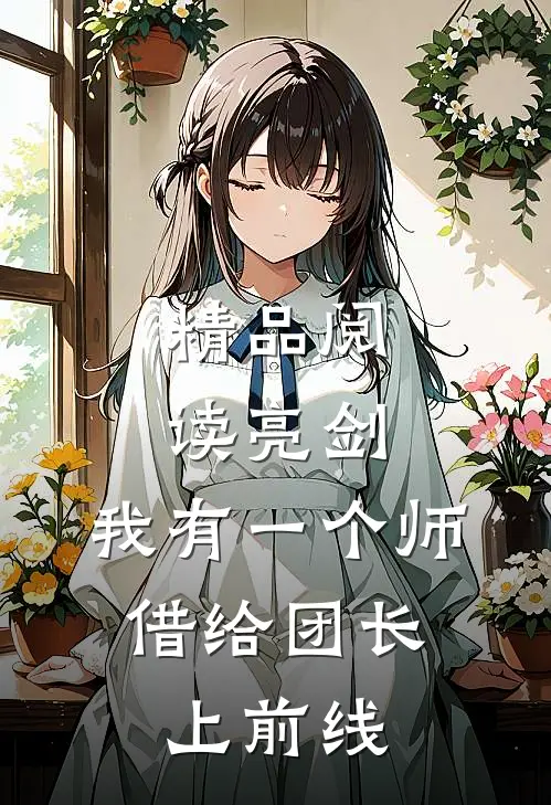 精品阅读亮剑：我有一个师，借给团长上前线