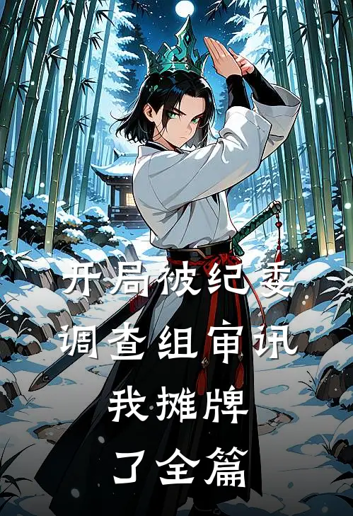 开局被纪委调查组审讯，我摊牌了全篇