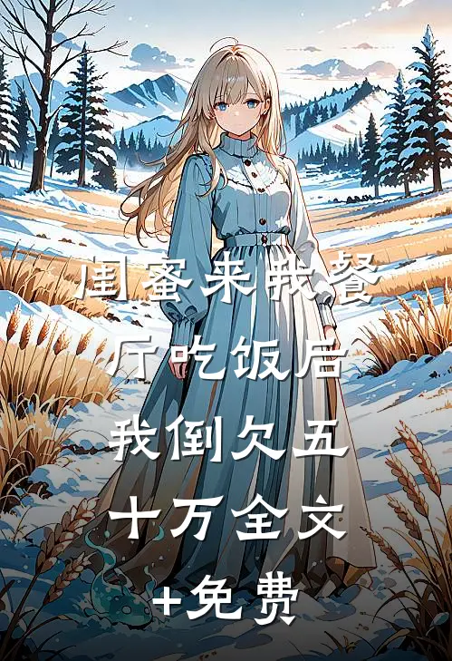 闺蜜来我餐厅吃饭后，我倒欠五十万全文+免费
