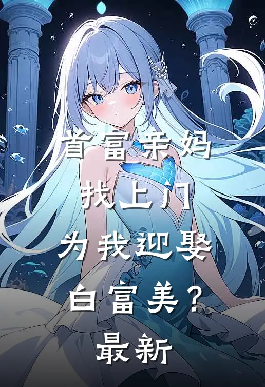 首富亲妈找上门，为我迎娶白富美？最新