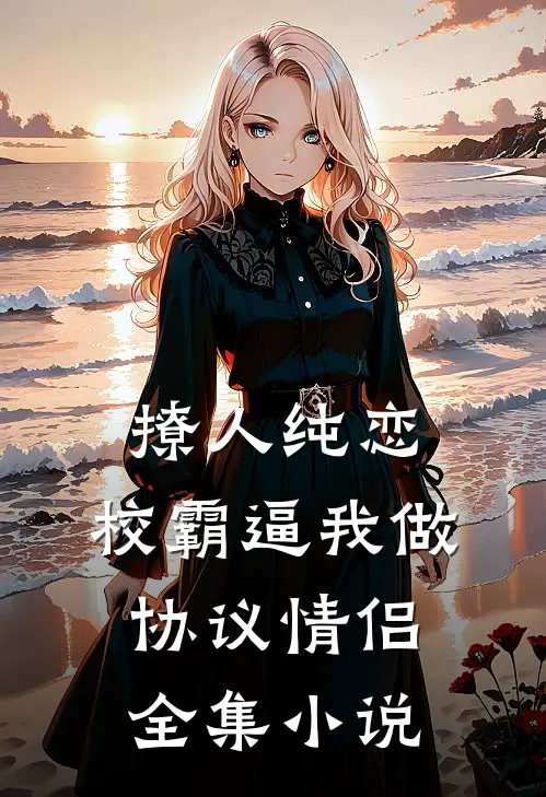 撩人纯恋：校霸逼我做协议情侣全集小说