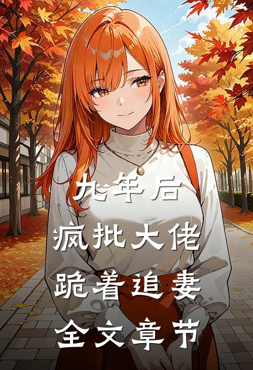 九年后，疯批大佬跪着追妻全文章节