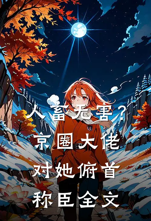 人畜无害？京圈大佬对她俯首称臣全文