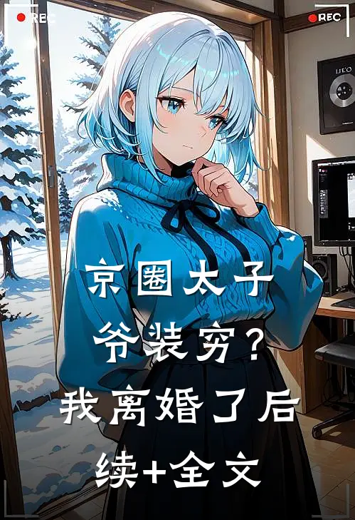 京圈太子爷装穷？我离婚了后续+全文