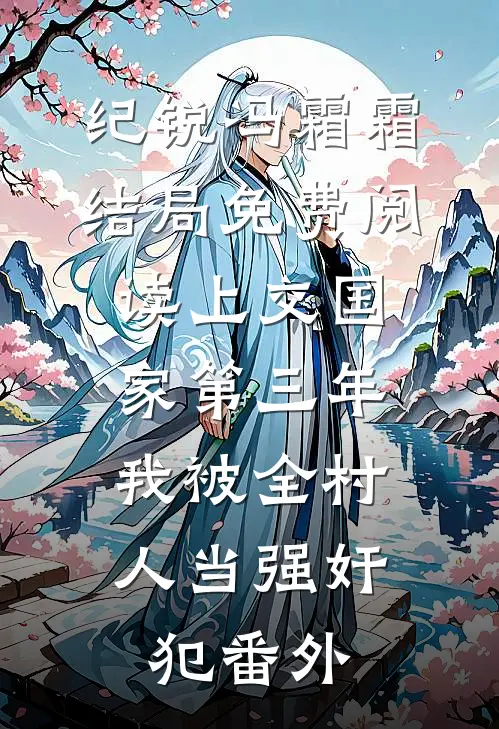 纪锐冯霜霜结局免费阅读上交国家第三年，我被全村人当强奸犯番外