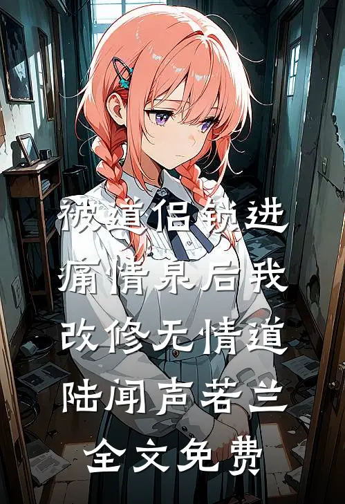 被道侣锁进痛情泉后我改修无情道陆闻声若兰全文免费
