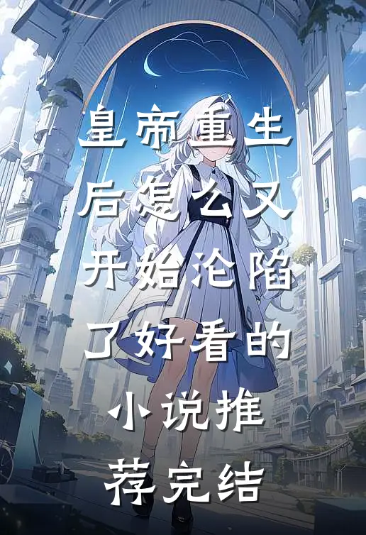 皇帝重生后怎么又开始沦陷了好看的小说推荐完结