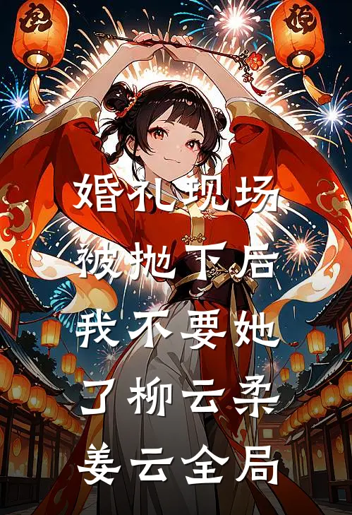 婚礼现场被抛下后，我不要她了柳云柔姜云全局