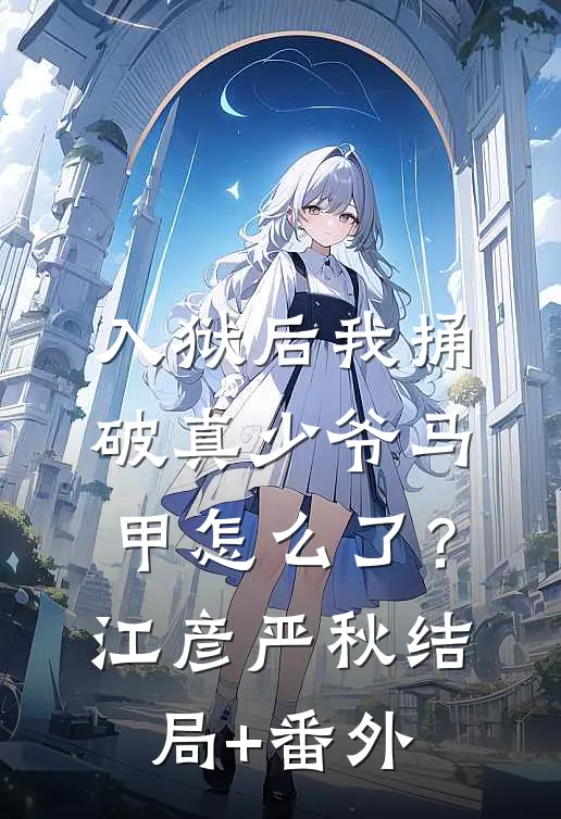 入狱后我捅破真少爷马甲怎么了？江彦严秋结局+番外