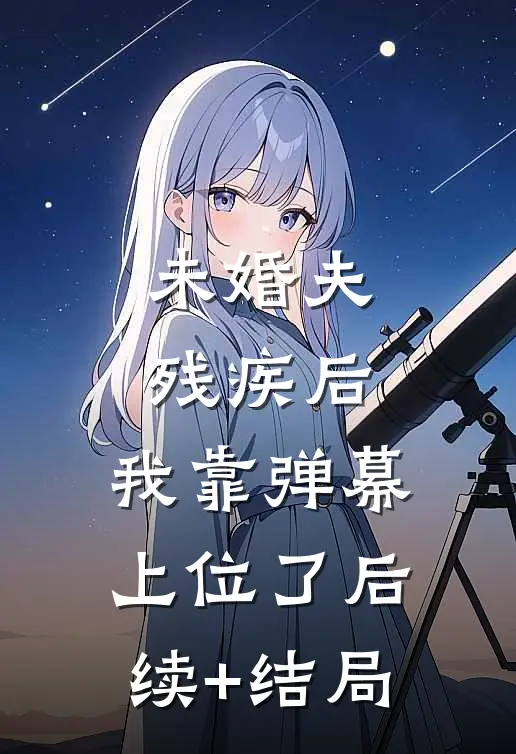 未婚夫残疾后，我靠弹幕上位了后续+结局