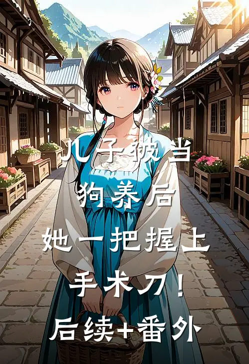 儿子被当狗养后，她一把握上手术刀！后续+番外