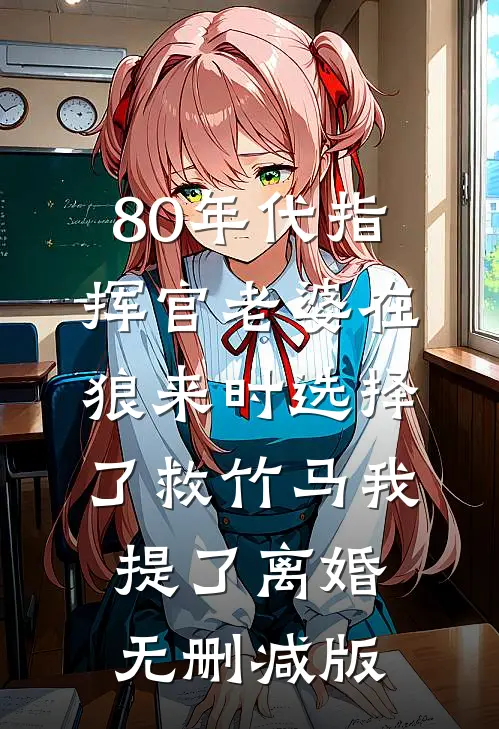 80年代指挥官老婆在狼来时选择了救竹马我提了离婚无删减版