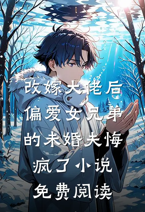 改嫁大佬后，偏爱女兄弟的未婚夫悔疯了小说免费阅读