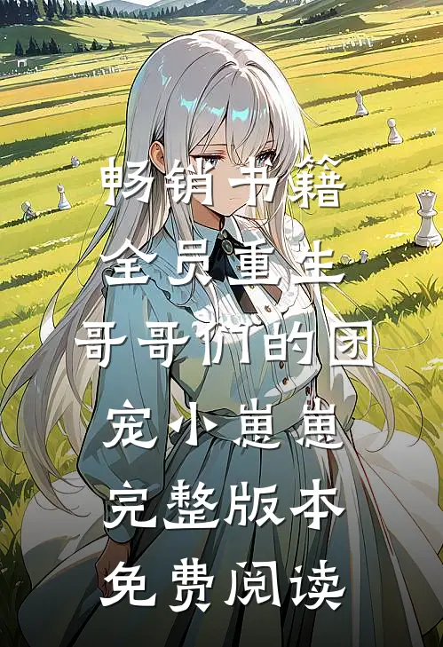 畅销书籍全员重生:哥哥们的团宠小崽崽完整版本免费阅读