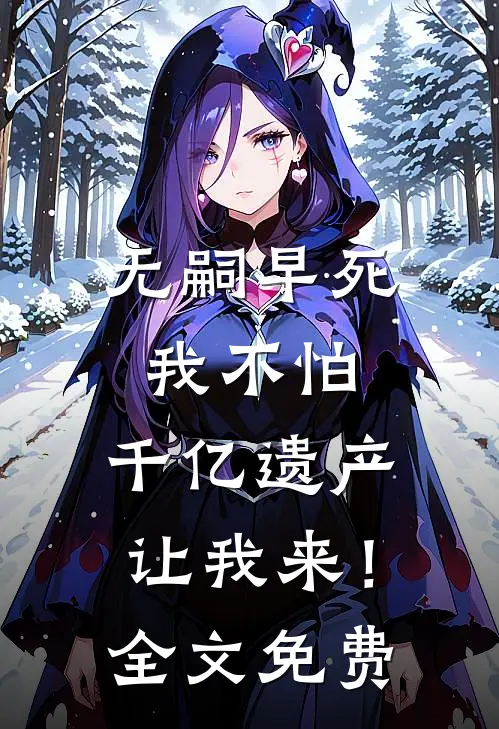无嗣早死我不怕，千亿遗产让我来！全文免费