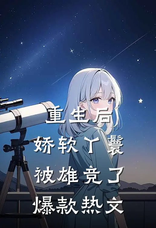 重生后，娇软丫鬟被雄竞了爆款热文