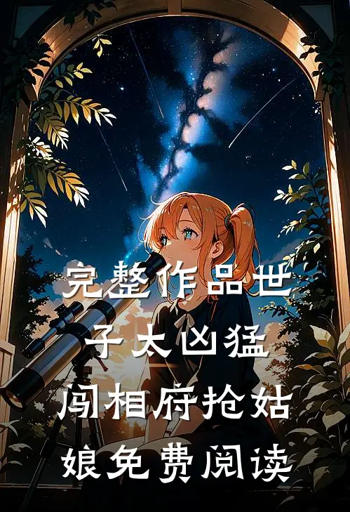 完整作品世子太凶猛:闯相府抢姑娘免费阅读