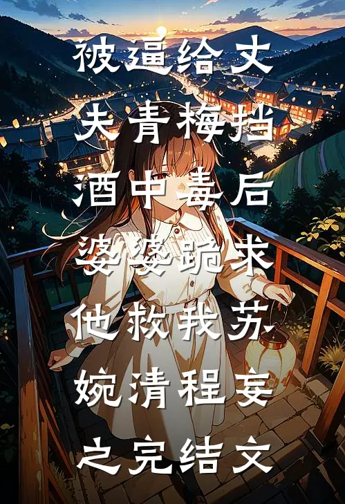 被逼给丈夫青梅挡酒中毒后，婆婆跪求他救我苏婉清程妄之完结文