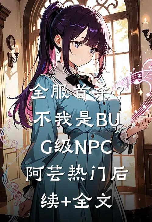 全服首杀？不，我是BUG级NPC阿芸热门后续+全文
