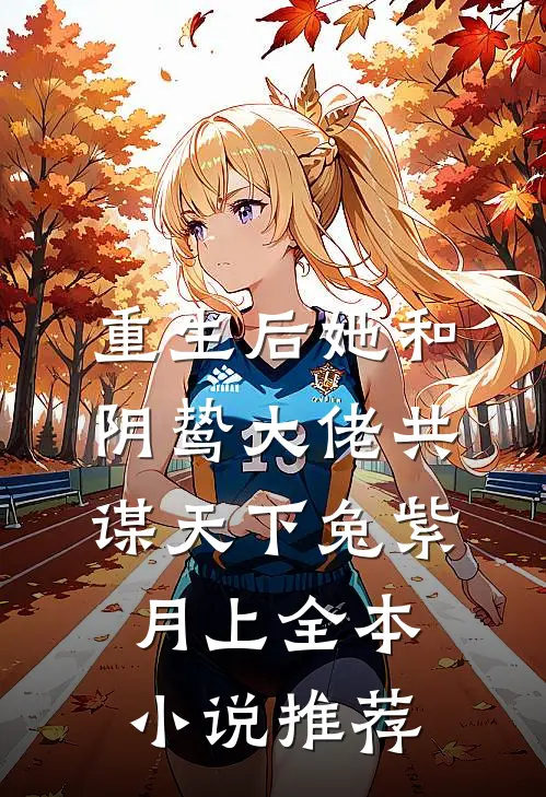 重生后她和阴鸷大佬共谋天下兔紫月上全本小说推荐