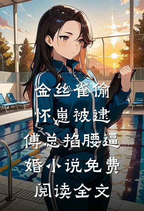 金丝雀偷怀崽被逮，傅总掐腰逼婚小说免费阅读全文