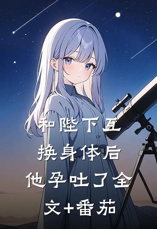 和陛下互换身体后，他孕吐了全文+番茄