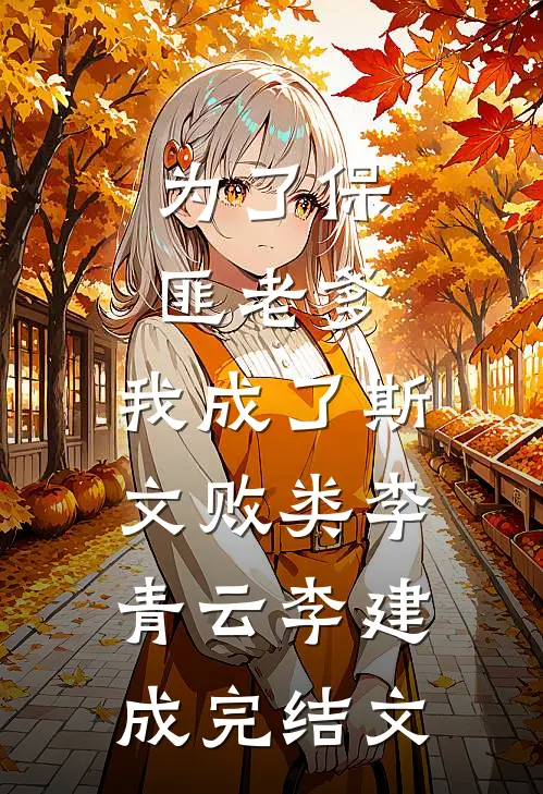 为了保匪老爹，我成了斯文败类李青云李建成完结文