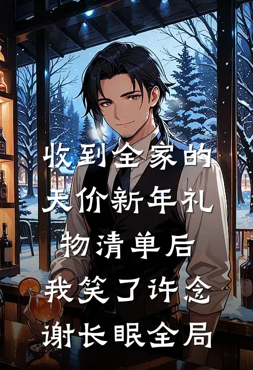 收到全家的天价新年礼物清单后，我笑了许念谢长眠全局