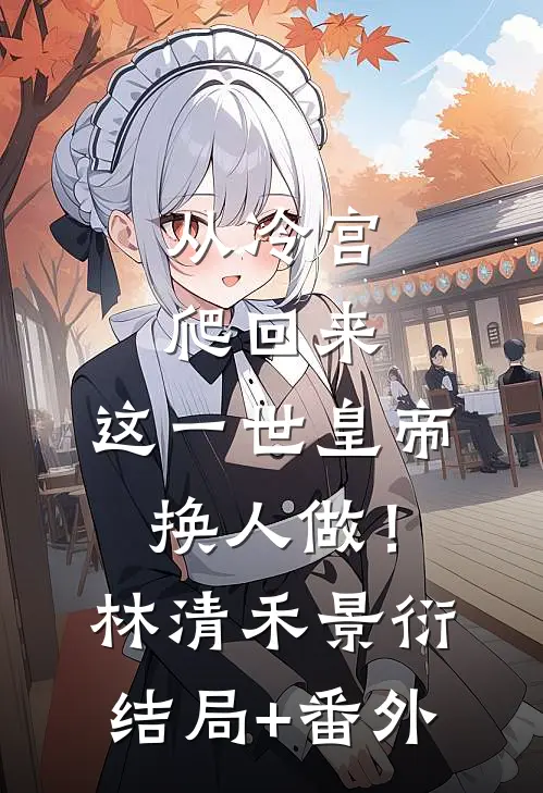 从冷宫爬回来，这一世皇帝换人做！林清禾景衍结局+番外