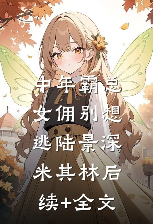 中年霸总，女佣别想逃陆景深米其林后续+全文