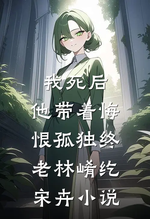 我死后，他带着悔恨孤独终老林崤纥宋卉小说