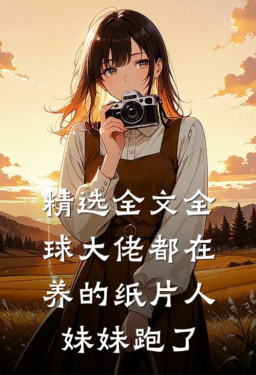 精选全文全球大佬都在养的纸片人妹妹跑了