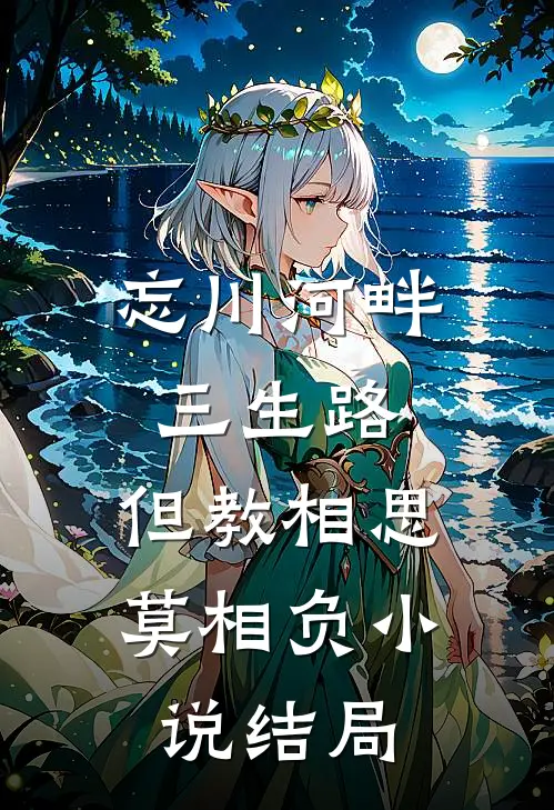 忘川河畔三生路，但教相思莫相负小说结局
