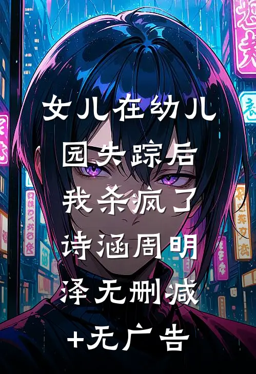 女儿在幼儿园失踪后，我杀疯了诗涵周明泽无删减+无广告