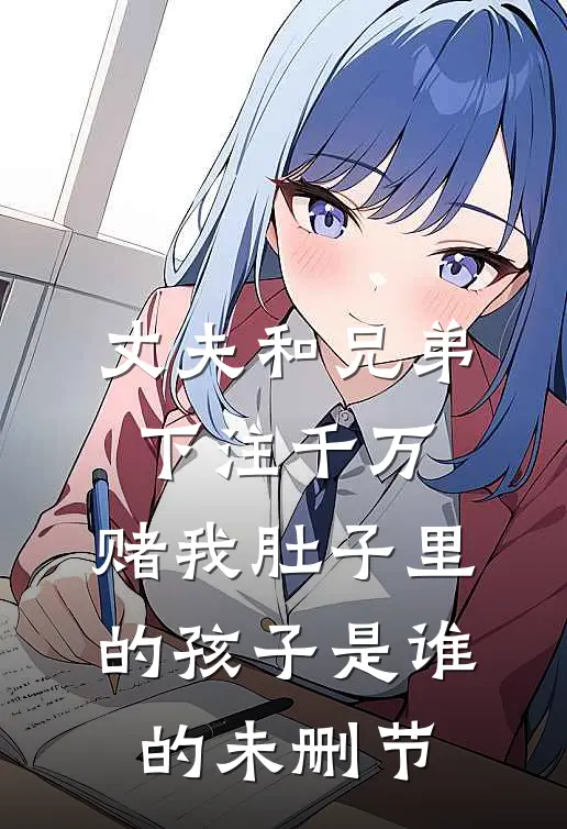 丈夫和兄弟下注千万，赌我肚子里的孩子是谁的未删节