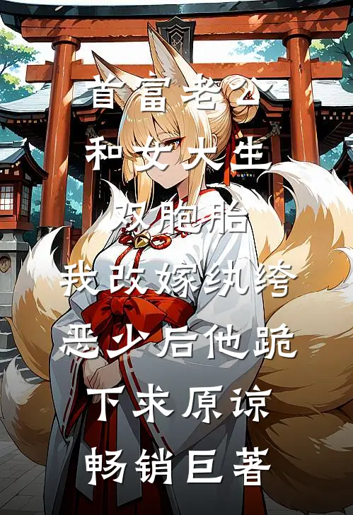 首富老公和女大生双胞胎，我改嫁纨绔恶少后他跪下求原谅畅销巨著