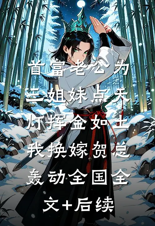 首富老公为三姐妹点天灯挥金如土，我换嫁贺总轰动全国全文+后续