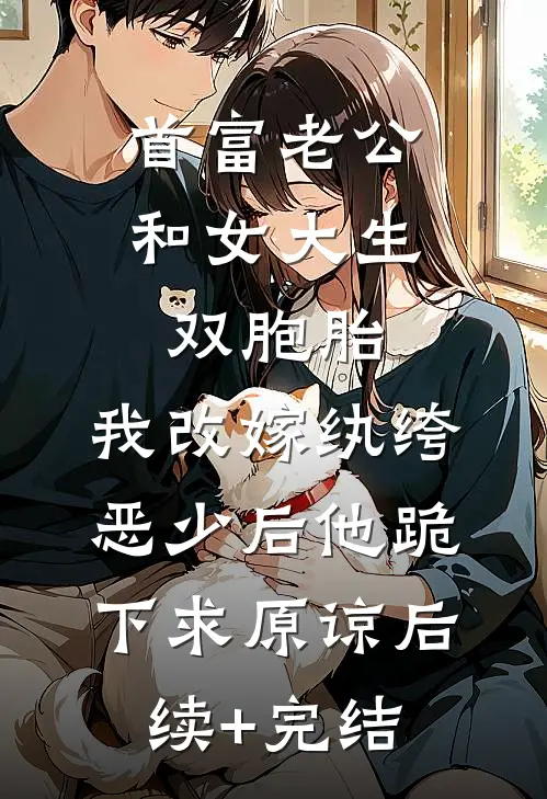 首富老公和女大生双胞胎，我改嫁纨绔恶少后他跪下求原谅后续+完结