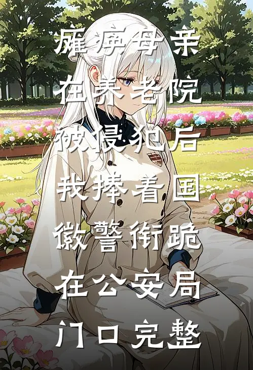 瘫痪母亲在养老院被侵犯后，我捧着国徽警衔跪在公安局门口完整