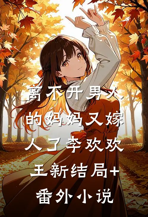 离不开男人的妈妈又嫁人了李欢欢王新结局+番外小说