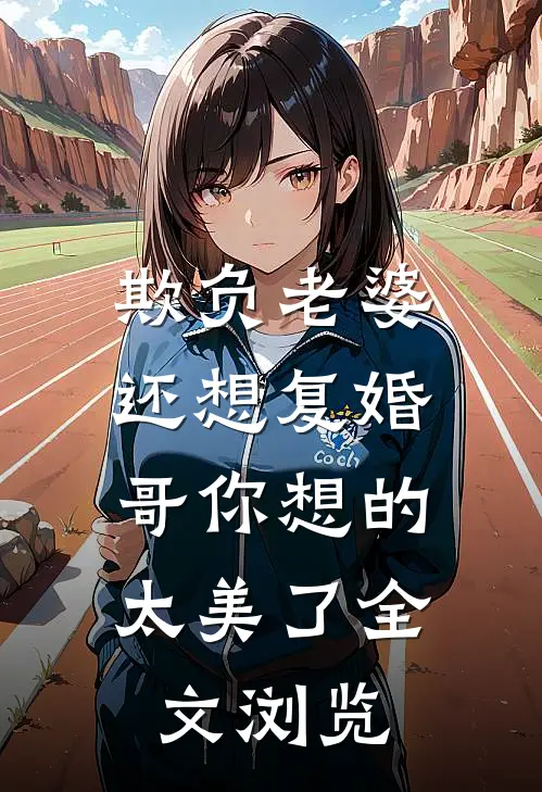欺负老婆还想复婚，哥你想的太美了全文浏览