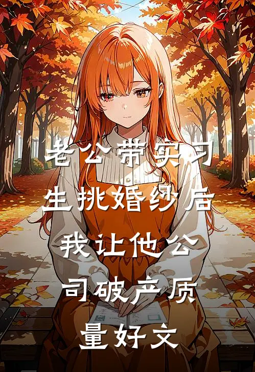 老公带实习生挑婚纱后，我让他公司破产质量好文